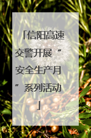 信阳高速交警开展“安全生产月”系列活动