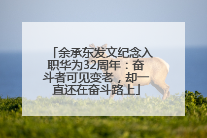 余承东发文纪念入职华为32周年：奋斗者可见变老，却一直还在奋斗路上