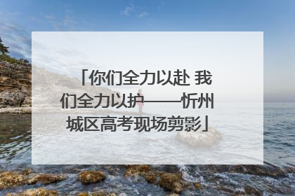 你们全力以赴 我们全力以护——忻州城区高考现场剪影