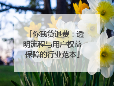 你我贷退费：透明流程与用户权益保障的行业范本