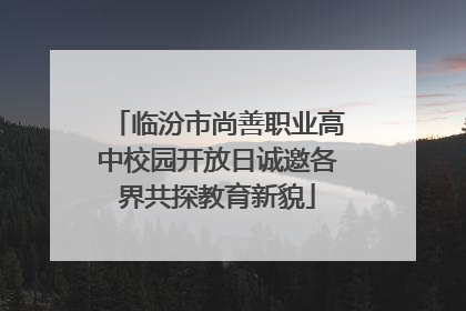 临汾市尚善职业高中校园开放日诚邀各界共探教育新貌
