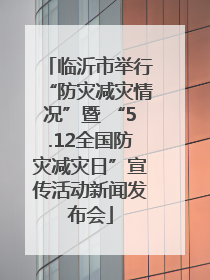 临沂市举行“防灾减灾情况”暨 “5.12全国防灾减灾日”宣传活动新闻发布会