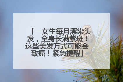 一女生每月漂染头发，全身长满紫斑！这些美发方式可能会致癌！紧急提醒