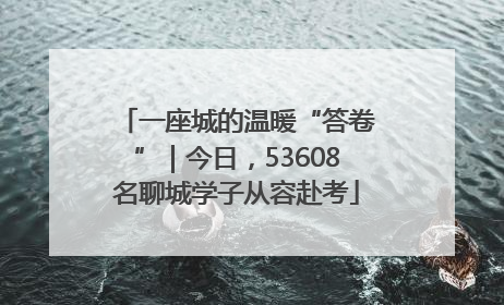 一座城的温暖“答卷”｜今日，53608名聊城学子从容赴考