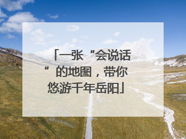 一张“会说话”的地图，带你悠游千年岳阳