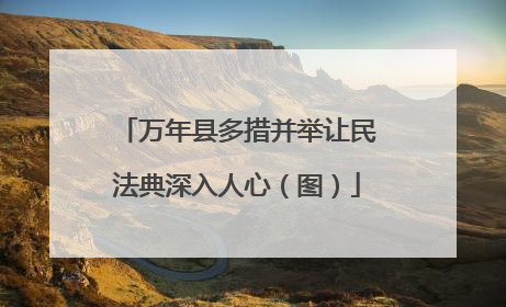 万年县多措并举让民法典深入人心（图）