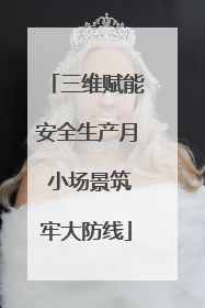 三维赋能安全生产月 小场景筑牢大防线