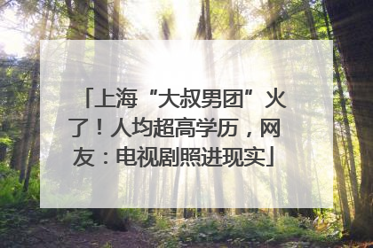 上海“大叔男团”火了！人均超高学历，网友：电视剧照进现实