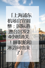 上海浦东机场官宣调整：国际港澳台出发24小时通关！睡眠舱和淋浴间也来了