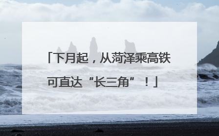 下月起，从菏泽乘高铁可直达“长三角”！