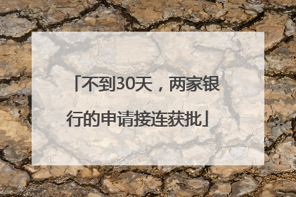 不到30天，两家银行的申请接连获批