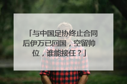 与中国足协终止合同后伊万已回国，空留帅位，谁能接任？