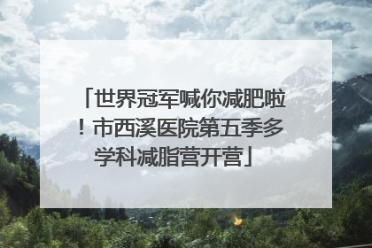 世界冠军喊你减肥啦！市西溪医院第五季多学科减脂营开营