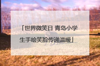 世界微笑日 青岛小学生手绘笑脸传递温暖