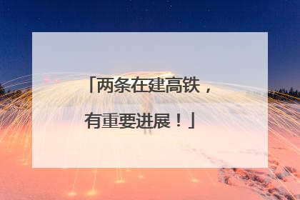两条在建高铁，有重要进展！