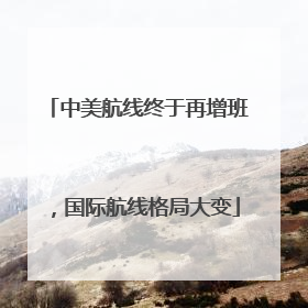 中美航线终于再增班，国际航线格局大变