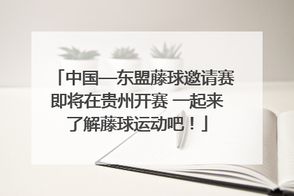 中国—东盟藤球邀请赛即将在贵州开赛 一起来了解藤球运动吧！