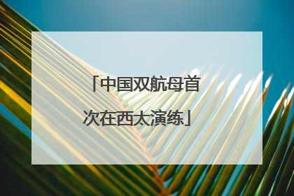 中国双航母首次在西太演练