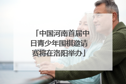 中国河南首届中日青少年围棋邀请赛将在洛阳举办