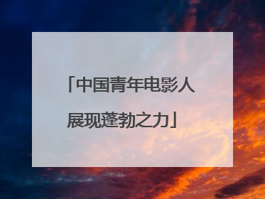中国青年电影人展现蓬勃之力
