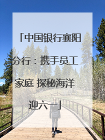中国银行襄阳分行：携手员工家庭 探秘海洋迎六一