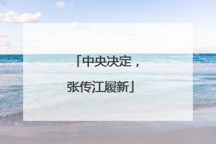 中央决定，张传江履新
