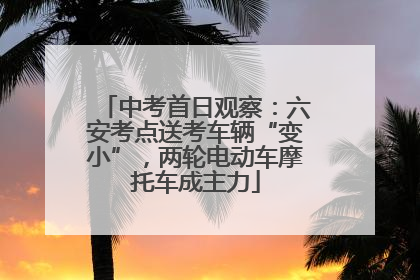 中考首日观察：六安考点送考车辆“变小”，两轮电动车摩托车成主力