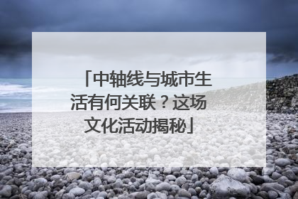 中轴线与城市生活有何关联？这场文化活动揭秘