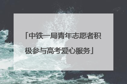 中铁一局青年志愿者积极参与高考爱心服务