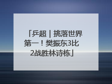 乒超｜挑落世界第一！樊振东3比2战胜林诗栋