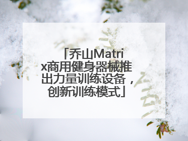 乔山Matrix商用健身器械推出力量训练设备，创新训练模式