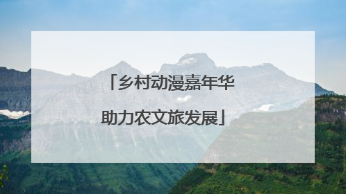 乡村动漫嘉年华助力农文旅发展
