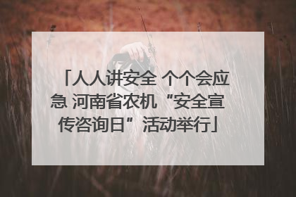 人人讲安全 个个会应急 河南省农机“安全宣传咨询日”活动举行