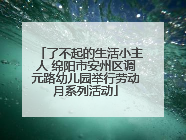 了不起的生活小主人 绵阳市安州区调元路幼儿园举行劳动月系列活动