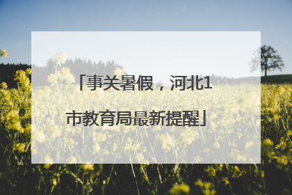 事关暑假，河北1市教育局最新提醒