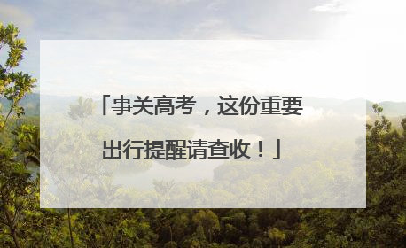 事关高考，这份重要出行提醒请查收！