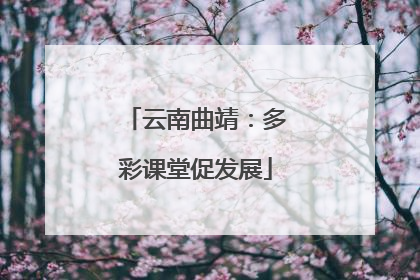 云南曲靖：多彩课堂促发展