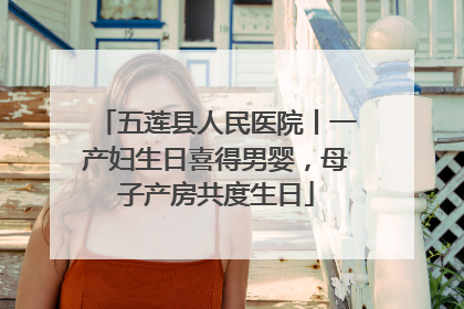 五莲县人民医院丨一产妇生日喜得男婴，母子产房共度生日