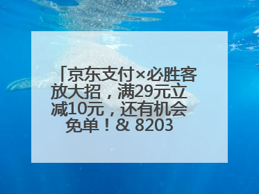 京东支付×必胜客放大招，满29元立减10元，还有机会免单！& 8203;& 8203