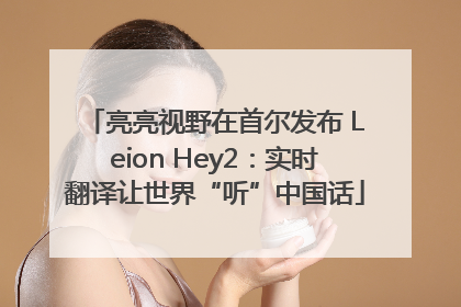亮亮视野在首尔发布 Leion Hey2：实时翻译让世界“听”中国话