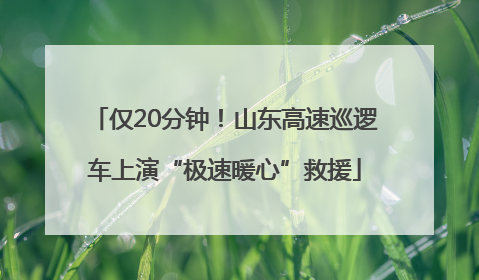 仅20分钟！山东高速巡逻车上演“极速暖心”救援