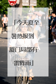 今天夏至暑热报到 厦门局部有雷阵雨