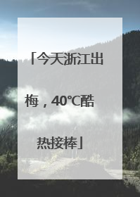 今天浙江出梅，40℃酷热接棒