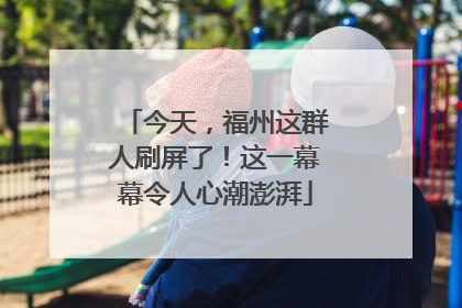 今天，福州这群人刷屏了！这一幕幕令人心潮澎湃