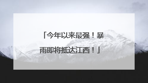 今年以来最强！暴雨即将抵达江西！