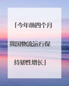 今年前四个月我国物流运行保持韧性增长