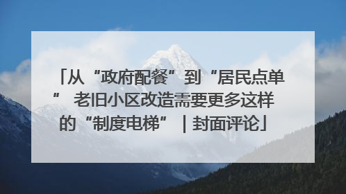 从“政府配餐”到“居民点单” 老旧小区改造需要更多这样的“制度电梯”｜封面评论