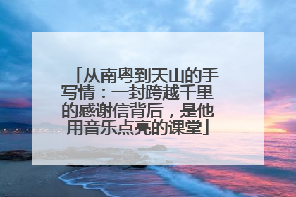 从南粤到天山的手写情：一封跨越千里的感谢信背后，是他用音乐点亮的课堂