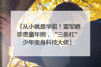 从小就是学霸！雷军晒珍贵童年照，“三条杠”少年变身科技大佬