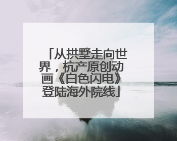 从拱墅走向世界，杭产原创动画《白色闪电》登陆海外院线